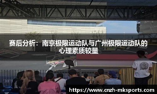 赛后分析：南京极限运动队与广州极限运动队的心理素质较量
