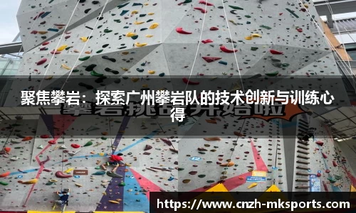 聚焦攀岩：探索广州攀岩队的技术创新与训练心得
